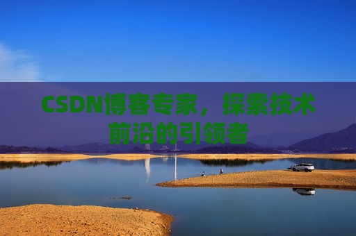 CSDN博客专家,探索技术前沿的引领者